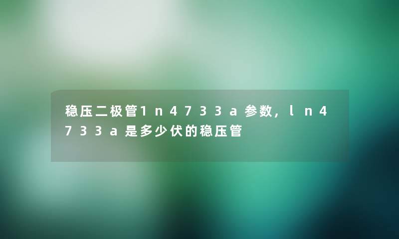 稳压二极管1n4733a参数,ln4733a是多少伏的稳压管