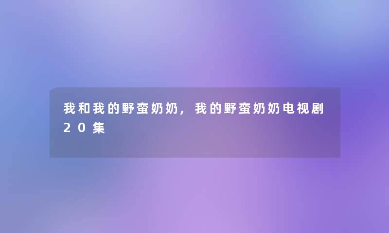 我和我的野蛮奶奶,我的野蛮奶奶电视剧20集