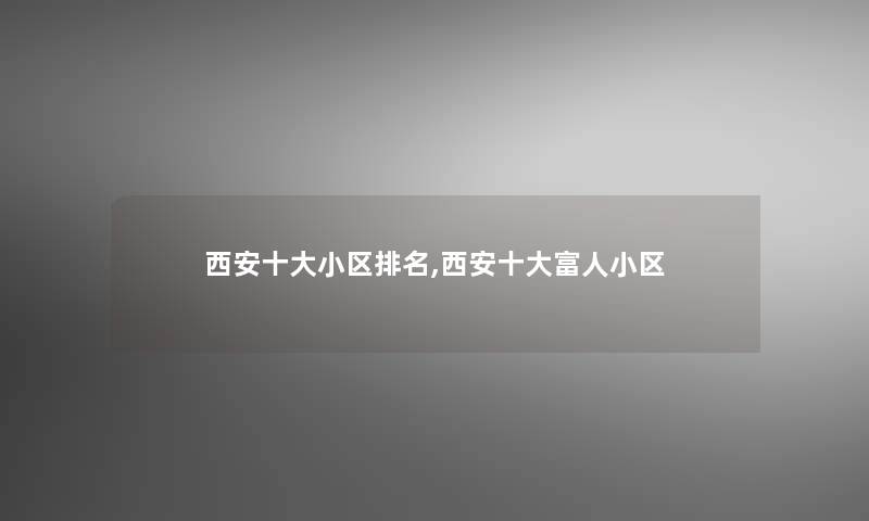 西安一些小区推荐,西安一些富人小区