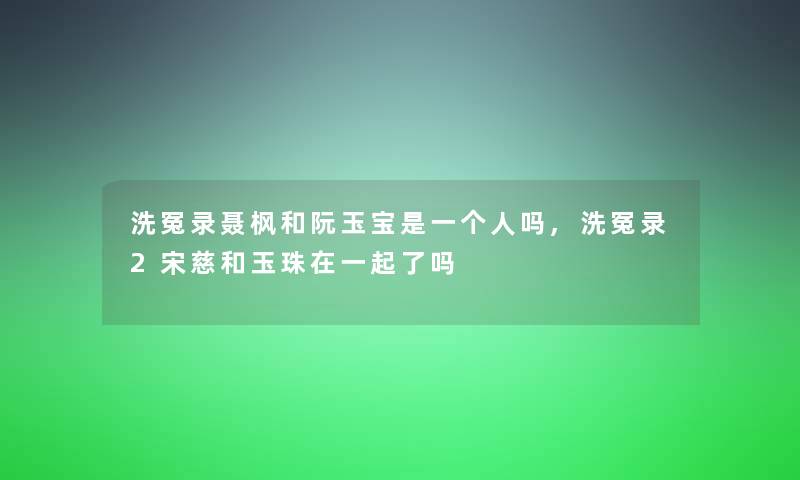 洗冤录聂枫和阮玉宝是一个人吗,洗冤录2宋慈和玉珠在一起了吗