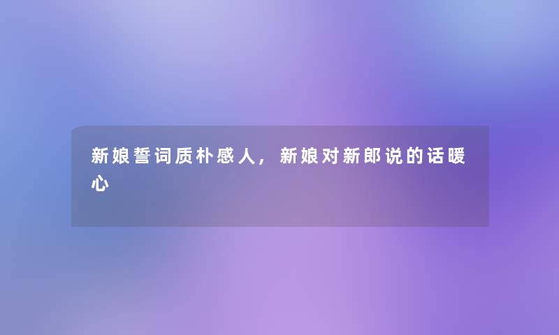 新娘誓词质朴感人,新娘对新郎说的话暖心