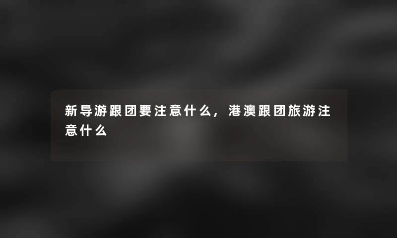 新导游跟团要什么,港澳跟团旅游什么
