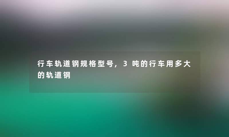 行车轨道钢规格型号,3吨的行车用多大的轨道钢