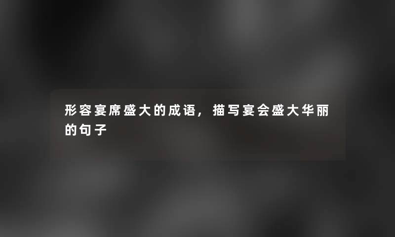 形容宴席盛大的成语,描写宴会盛大华丽的句子