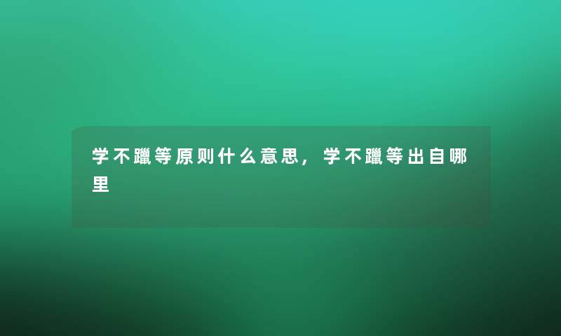 学不躐等原则什么意思,学不躐等出自哪里