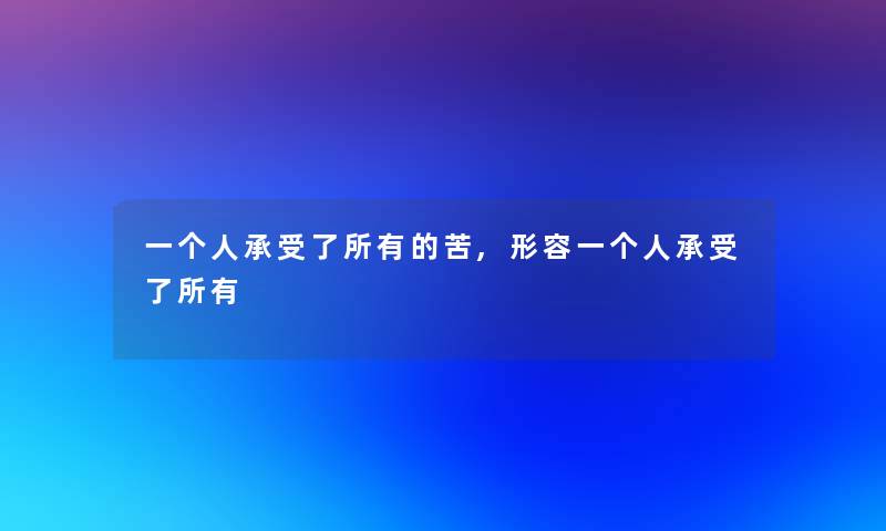 一个人承受了所有的苦,形容一个人承受了所有