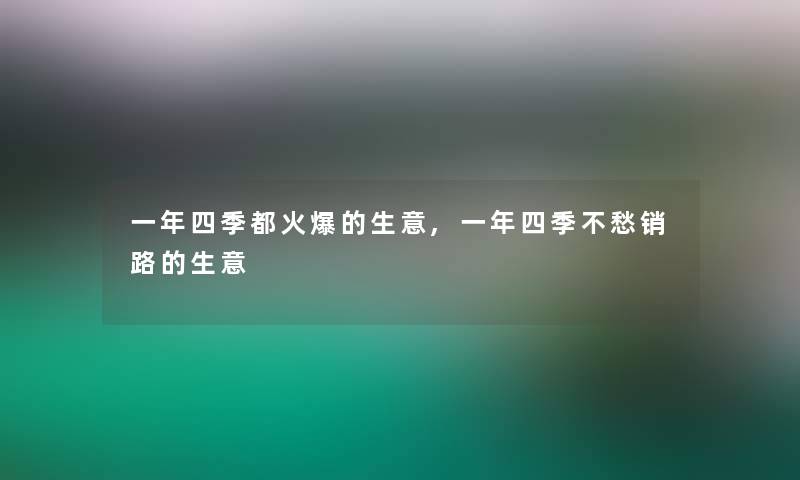 一年四季都火爆的生意,一年四季不愁销路的生意