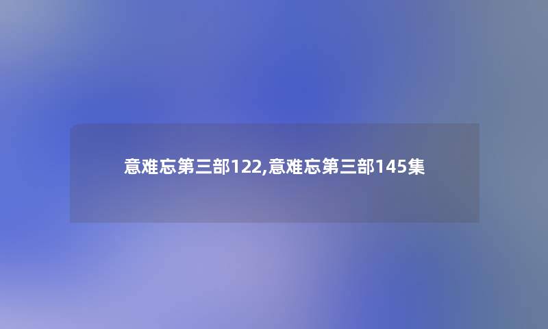 意难忘第三部122,意难忘第三部145集