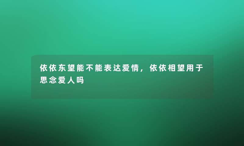 依依东望能不能表达爱情,依依相望用于思念爱人吗