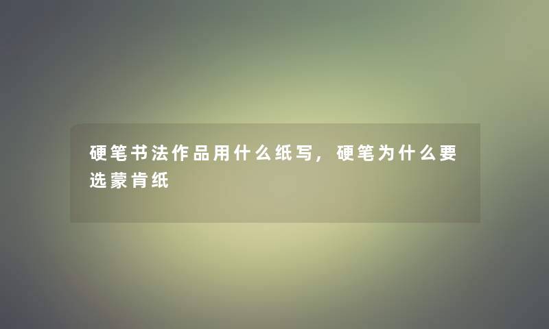 硬笔书法作品用什么纸写,硬笔为什么要选蒙肯纸