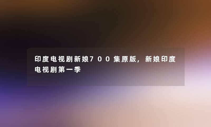 印度电视剧新娘700集原版,新娘印度电视剧第一季