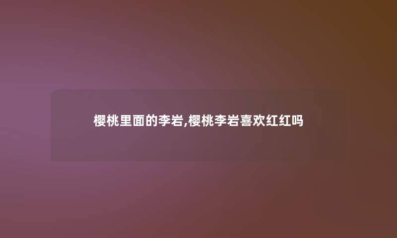 樱桃里面的李岩,樱桃李岩喜欢红红吗