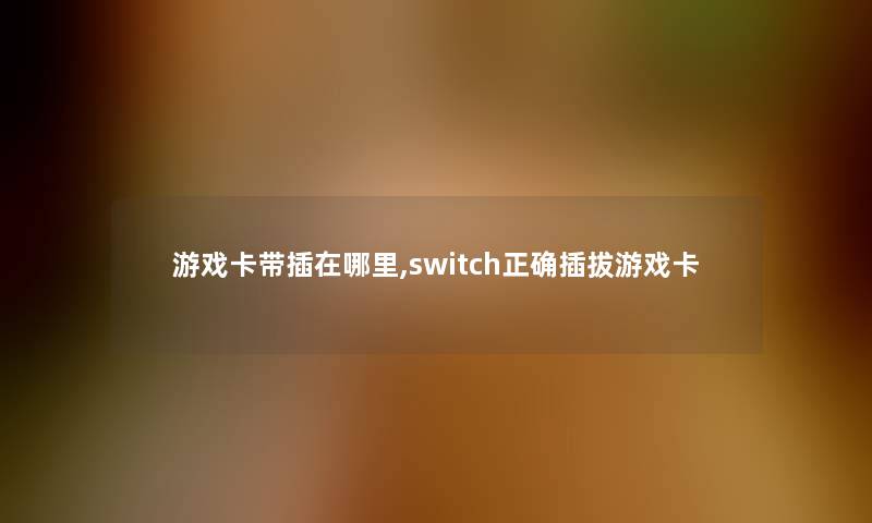 游戏卡带插在哪里,switch正确插拔游戏卡