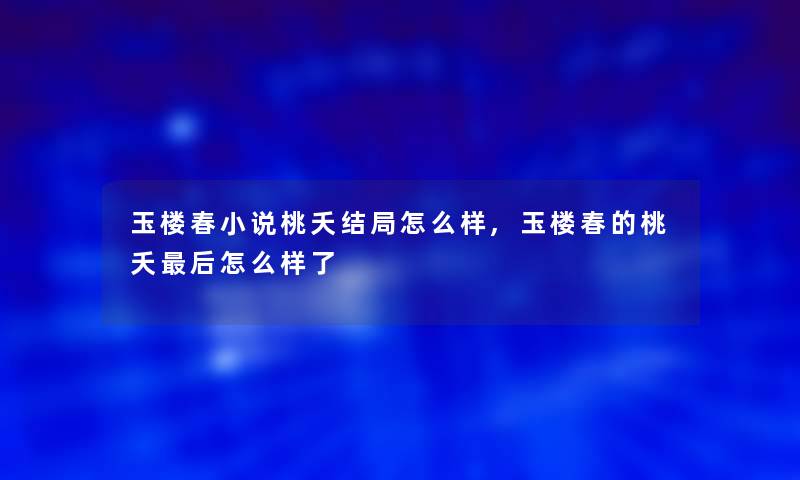 玉楼春小说桃夭结局怎么样,玉楼春的桃夭这里要说怎么样了