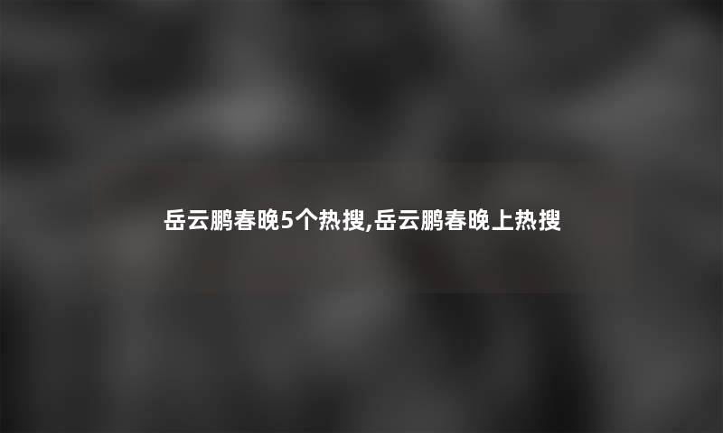 岳云鹏春晚5个热搜,岳云鹏春晚上热搜