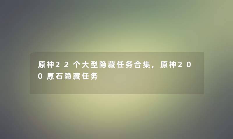 原神22个大型隐藏任务合集,原神200原石隐藏任务
