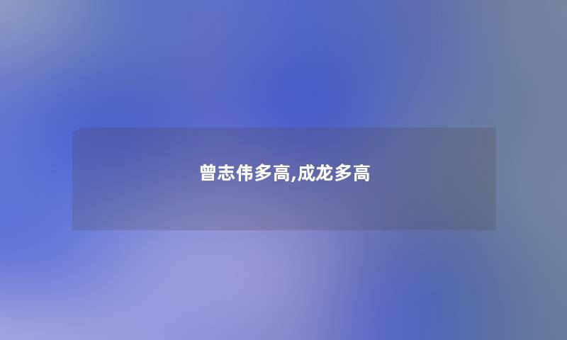 曾志伟多高,成龙多高