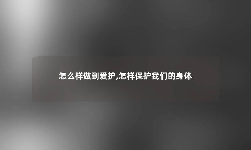 怎么样做到爱护,怎样保护身体