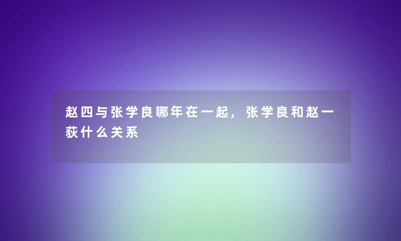 赵四与张学良哪年在一起,张学良和赵一荻什么关系