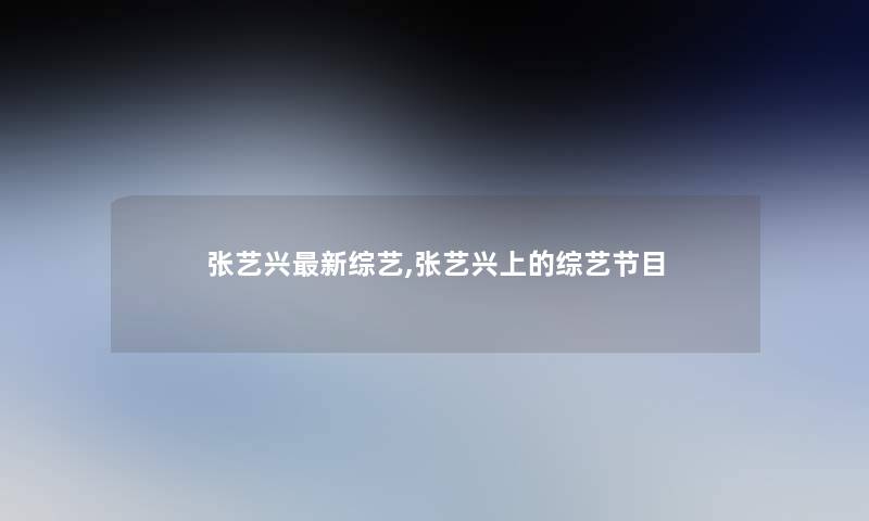 张艺兴新综艺,张艺兴上的综艺节目