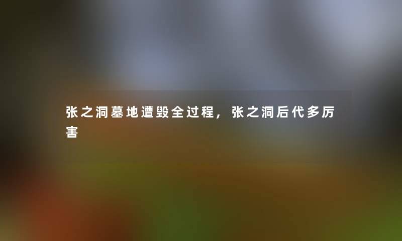 张之洞墓地遭毁全过程,张之洞后代多厉害