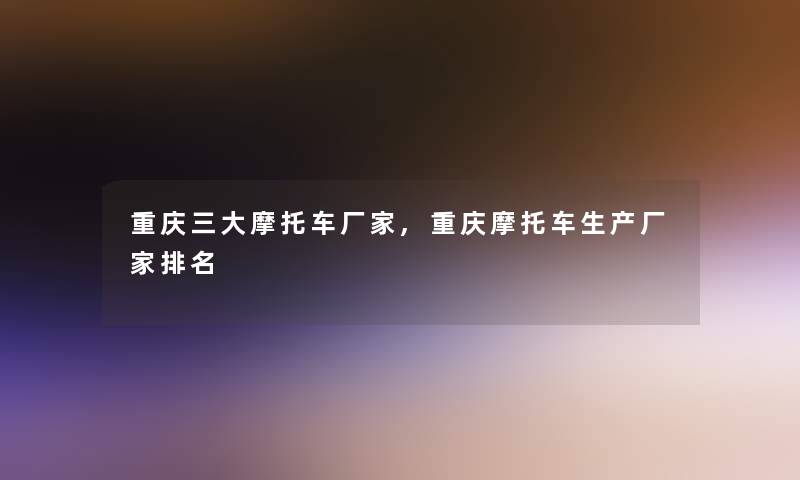 重庆三大摩托车厂家,重庆摩托车生产厂家推荐