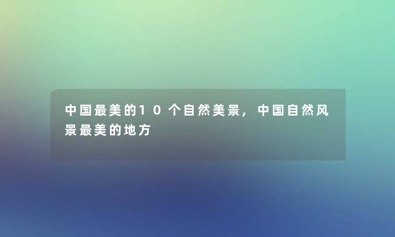 中国美的10个自然美景,中国自然风景美的地方