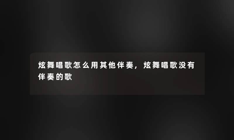 炫舞唱歌怎么用其他伴奏,炫舞唱歌没有伴奏的歌
