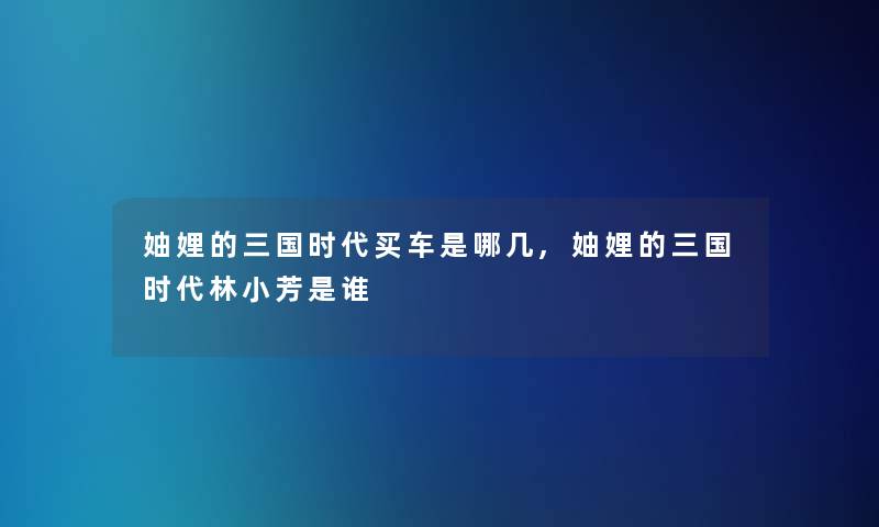 妯娌的三国时代买车是哪几,妯娌的三国时代林小芳是谁