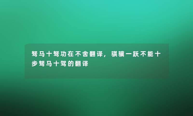 驽马十驽功在不舍翻译,骐骥一跃不能十步驽马十驾的翻译