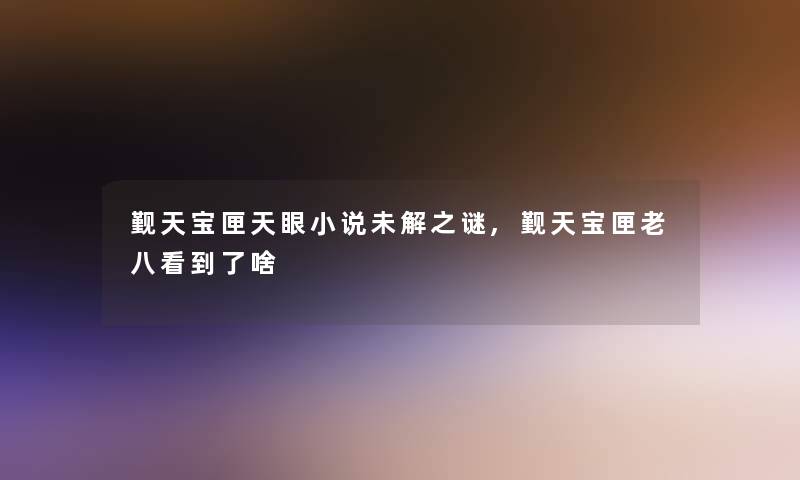 觐天宝匣天眼小说未解之谜,觐天宝匣老八看到了啥