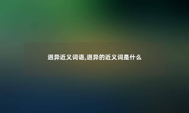 迥异近义词语,迥异的近义词是什么