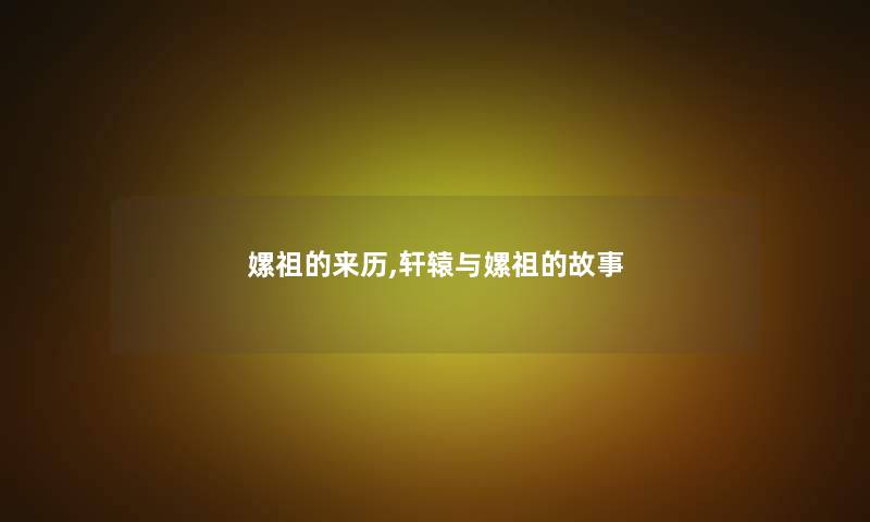 嫘祖的来历,轩辕与嫘祖的故事