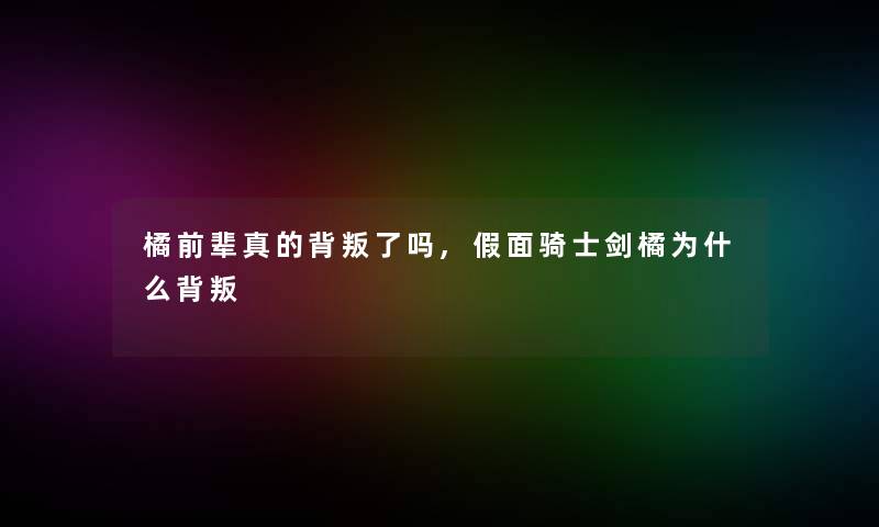 橘前辈真的背叛了吗,假面骑士剑橘为什么背叛