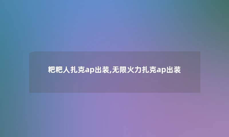 粑粑人扎克ap出装,无限火力扎克ap出装